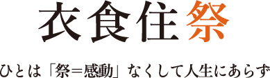 衣食住祭　ひとは「祭=感動」なくして人生にあらず